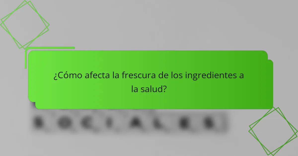 ¿Cómo afecta la frescura de los ingredientes a la salud?