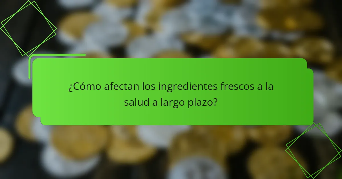 ¿Cómo afectan los ingredientes frescos a la salud a largo plazo?