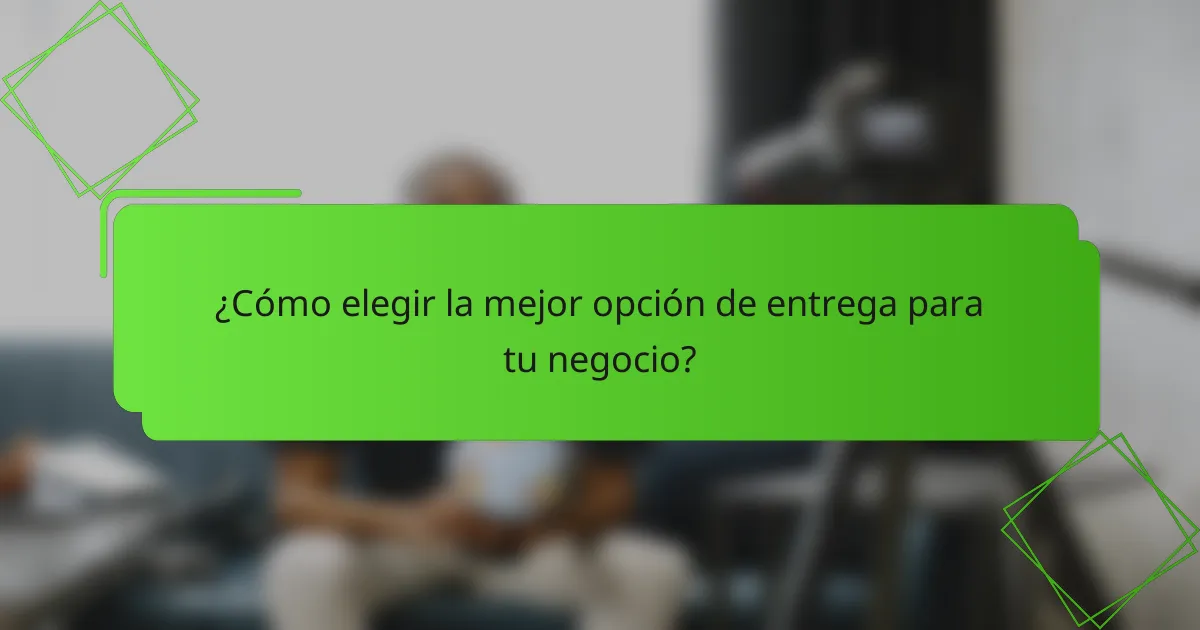 ¿Cómo elegir la mejor opción de entrega para tu negocio?