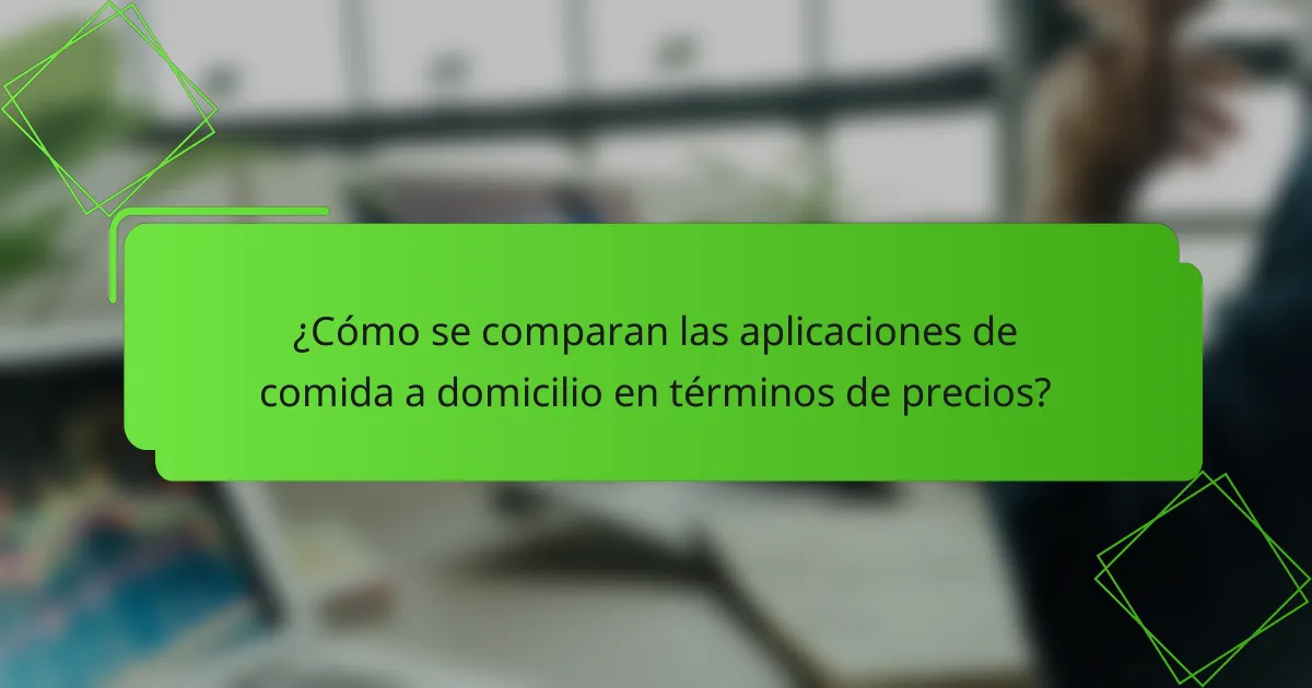 ¿Cómo se comparan las aplicaciones de comida a domicilio en términos de precios?