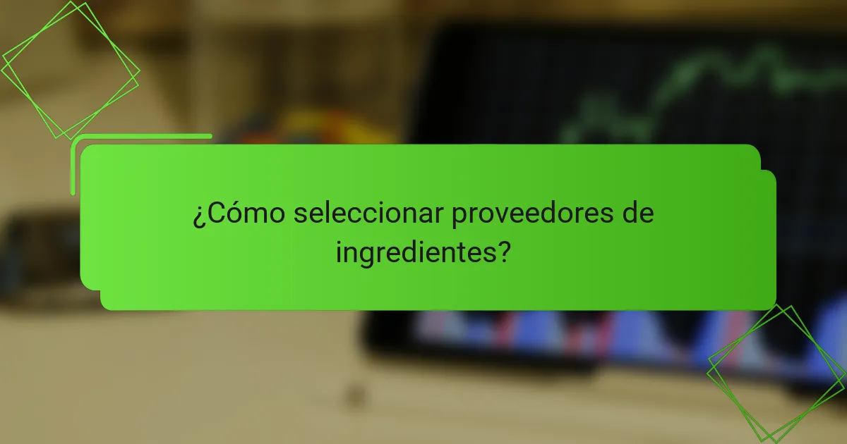 ¿Cómo seleccionar proveedores de ingredientes?
