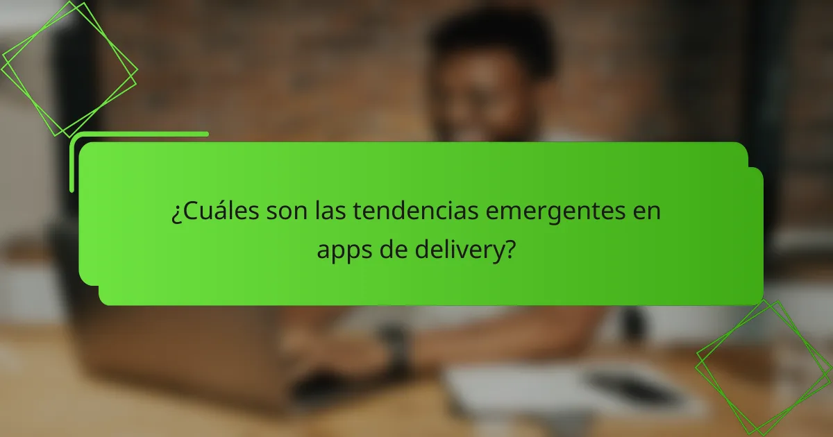 ¿Cuáles son las tendencias emergentes en apps de delivery?