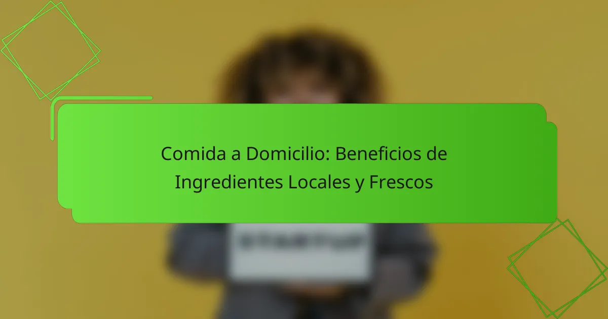 Comida a Domicilio: Beneficios de Ingredientes Locales y Frescos