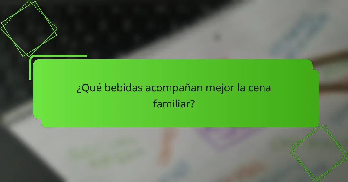 ¿Qué bebidas acompañan mejor la cena familiar?