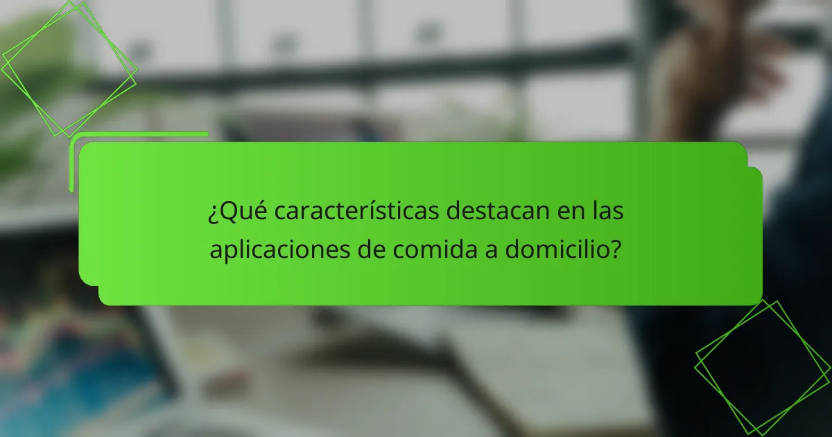 ¿Qué características destacan en las aplicaciones de comida a domicilio?