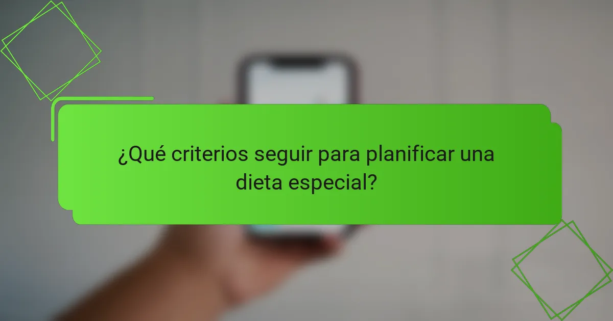 ¿Qué criterios seguir para planificar una dieta especial?