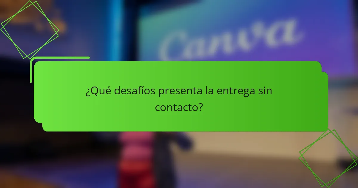 ¿Qué desafíos presenta la entrega sin contacto?