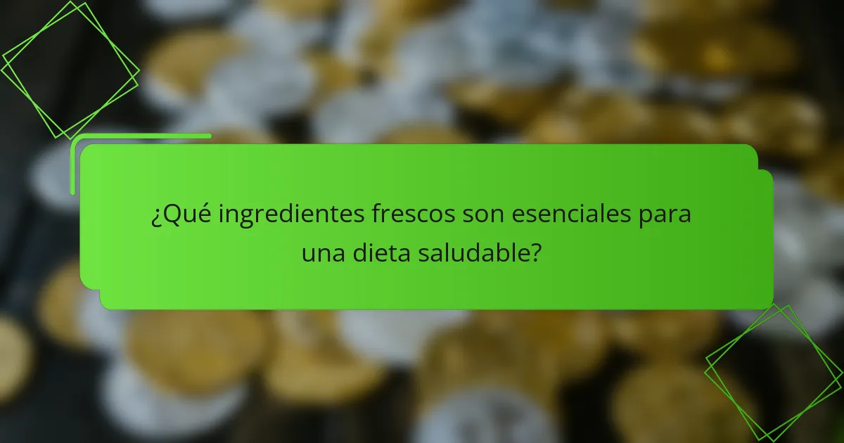 ¿Qué ingredientes frescos son esenciales para una dieta saludable?