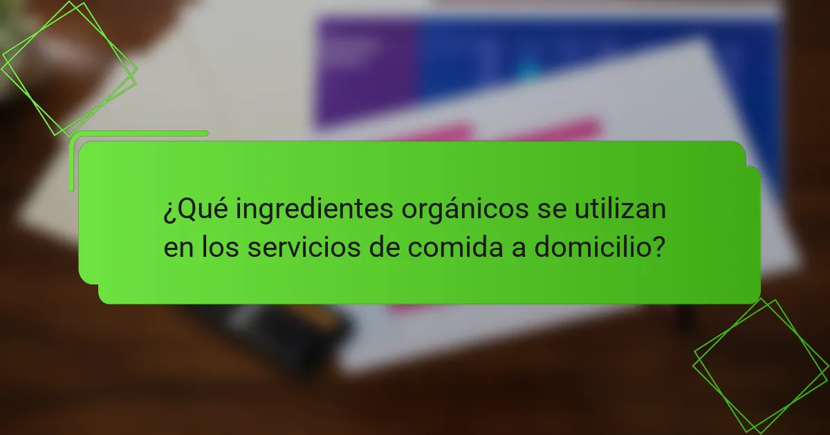 ¿Qué ingredientes orgánicos se utilizan en los servicios de comida a domicilio?