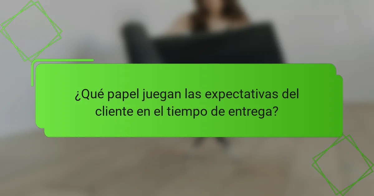 ¿Qué papel juegan las expectativas del cliente en el tiempo de entrega?