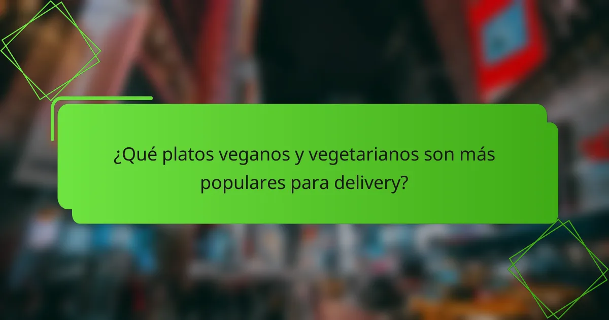 ¿Qué platos veganos y vegetarianos son más populares para delivery?