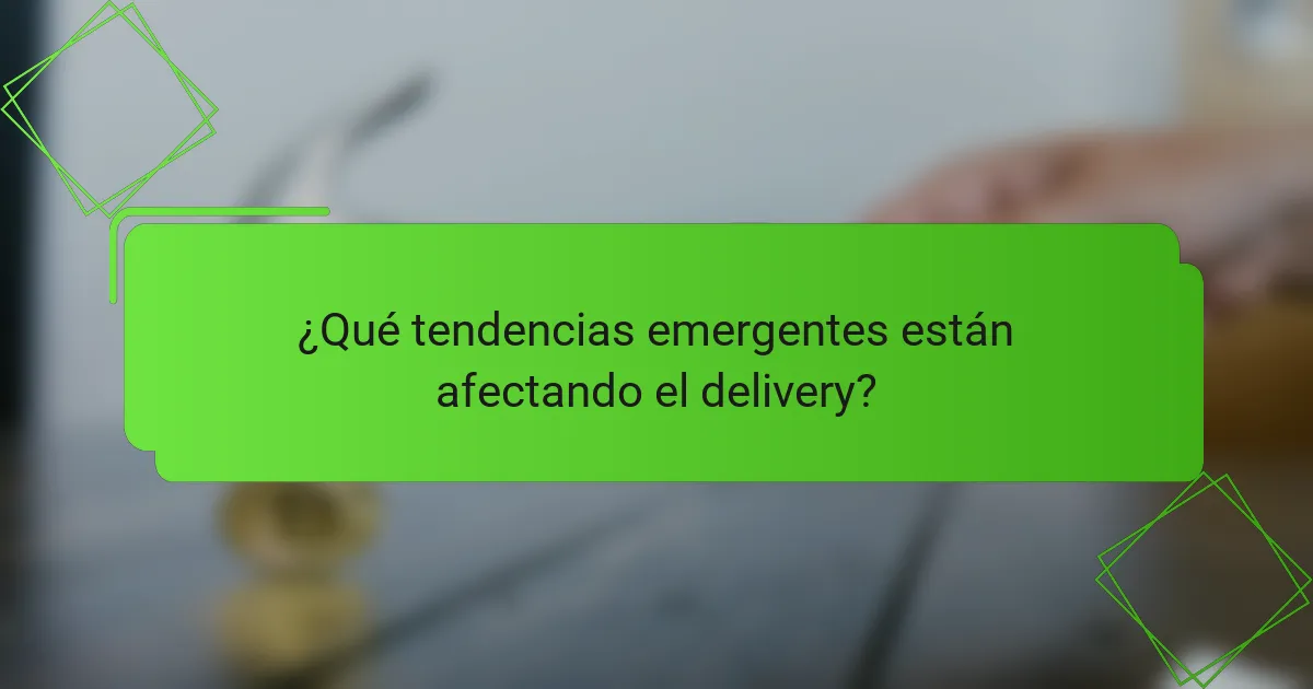 ¿Qué tendencias emergentes están afectando el delivery?